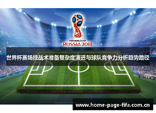 世界杯赛场技战术准备复杂度演进与球队竞争力分析趋势路径 世界杯赛场技战术准备复杂度演进与球队竞争力分析趋势路径