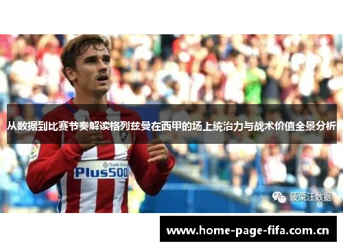 从数据到比赛节奏解读格列兹曼在西甲的场上统治力与战术价值全景分析 从数据到比赛节奏解读格列兹曼在西甲的场上统治力与战术价值全景分析